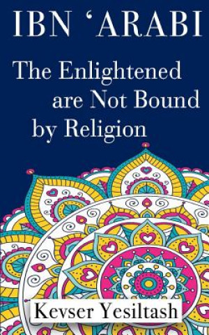 Kniha Ibn 'Arabi, The Enlightened are not bound by religion Kevser Yesiltash