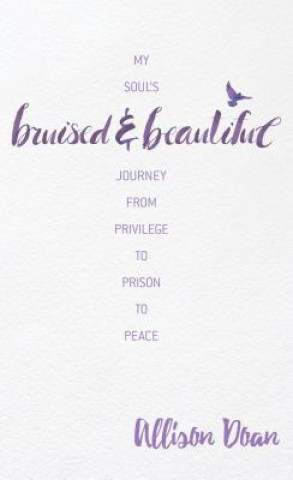 Βιβλίο Bruised and Beautiful: My Soul's Journey from Privilege to Prison to Peace Allison Doan