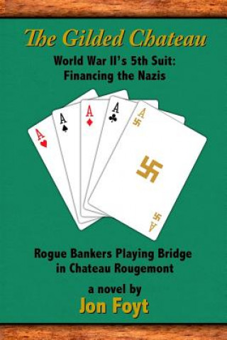 Kniha The Gilded Chateau: World War II's 5th Suit: Financing the Nazis Jon Foyt