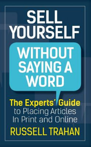 Kniha Sell Yourself Without Saying a Word: The Experts' Guide to Placing Articles in Print and Online Russell Trahan