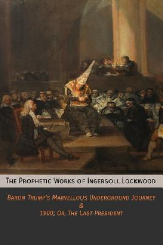 Carte The Prophetic Works of Ingersoll Lockwood: Baron Trump's Marvellous Underground Journey & 1900; Or, The Last President Ingersoll Lockwood