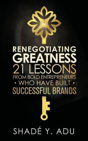 Книга Renegotiating Greatness: 21 Lessons from Bold Entrepreneurs Who Have Built Successful Brands Shade y Adu