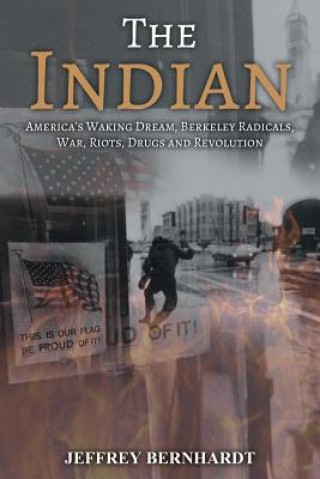 Carte The Indian: America's Walking Dream, Berkeley Radicals, War, Riots, Drugs and Revolution Jeffrey Bernhardt