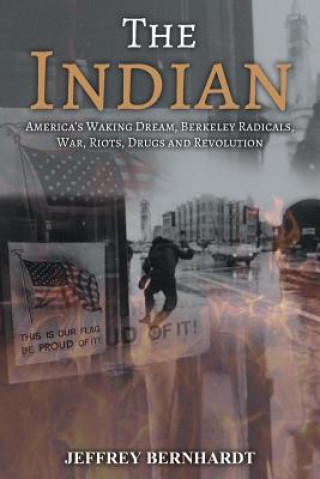 Kniha The Indian: America's Walking Dream, Berkeley Radicals, War, Riots, Drugs and Revolution Jeffrey Bernhardt