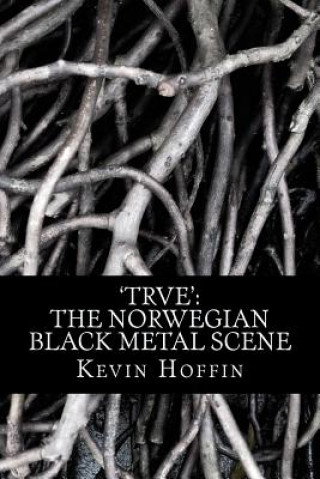 Kniha 'trve': The Norwegian Black Metal Scene: A Subcultural Study of Transgression through Music Kevin Hoffin