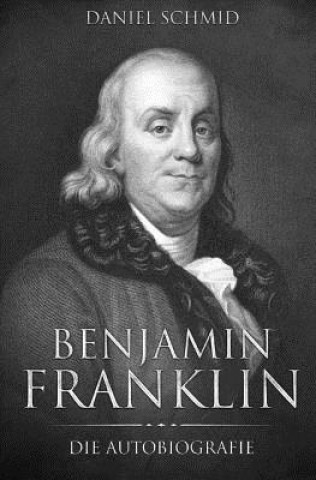 Könyv Benjamin Franklin: Die Autobiografie Benjamin Franklin