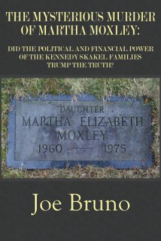 Carte The Mysterious Murder of Martha Moxley: Did the Political and Financial Power of the Kennedy/Skakel Families Trump the Truth? Joe Bruno