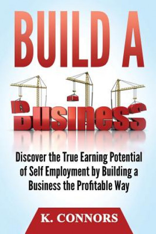 Knjiga Build a Business: Discover the True Earning Potential of Self Employment by Building a Business the Profitable Way K  Connors