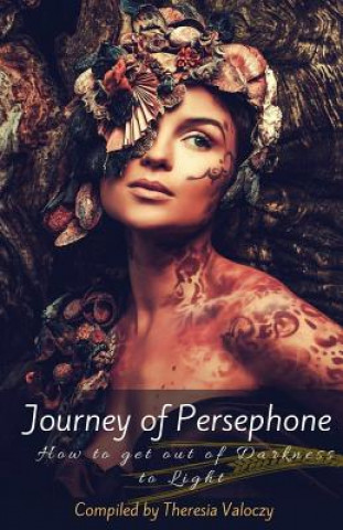 Könyv Journey of Persephone: How to get out of Darkness to Light Theresia Valoczy