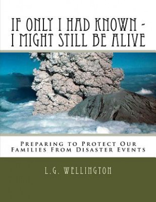 Kniha If Only I Would Have Known I Might Still Be Alive: Preparing to Protect Us from Disaster Events L G Wellington