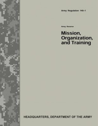 Kniha Army Reserve Mission, Organization, and Training (Army Regulation 140-1) Department Of the Army