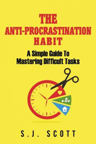 Kniha The Anti-Procrastination Habit: A Simple Guide to Mastering Difficult Tasks S J Scott