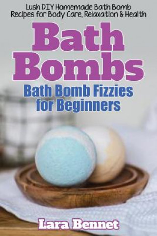 Könyv Bath Bombs: Bath Bomb Fizzies for Beginners: Lush DIY Homemade Bath Bomb Recipes for Body Care, Relaxation, & Health Lara Bennet