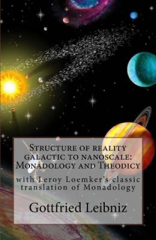 Kniha Structure of reality galactic to nanoscale: Monadology and Theodicy: with Leroy Loemker's classic translation of Monadology Gottfried Wilhelm Leibniz