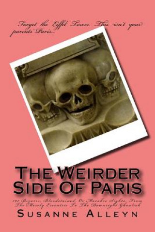 Carte The Weirder Side Of Paris: A Guide To 101 Bizarre, Bloodstained, Or Macabre Sights, From the Merely Eccentric To the Downright Ghoulish Susanne Alleyn