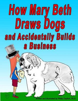 Kniha How Mary Beth Draws Dogs and Accidentally Builds a Business Philip Copitch Ph D