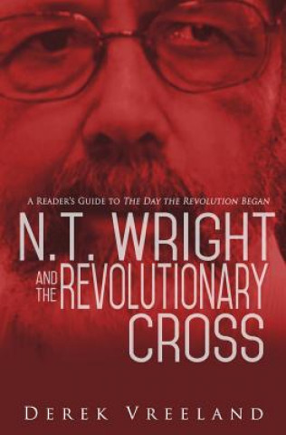 Book N.T. Wright and the Revolutionary Cross: A Reader's Guide to The Day the Revolution Began Derek Vreeland