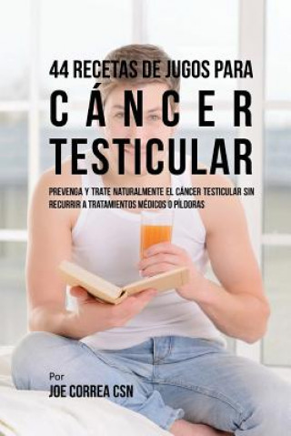 Kniha 44 Recetas de Jugos Para Cáncer Testicular: Prevenga y Trate Naturalmente el Cáncer Testicular Sin Recurrir a Tratamientos Médicos o Píldoras Joe Correa Csn