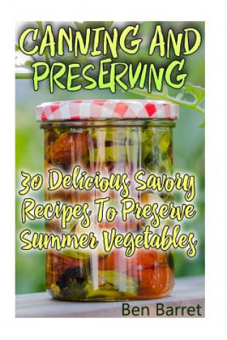 Buch Canning And Preserving: 30 Delicious Savory Recipes To Preserve Summer Vegetables: (Confiture Pot, Preserving Italy) Ben Barret