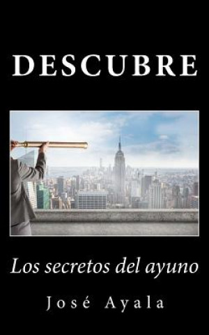 Libro Descubre los secretos del ayuno: Una práctica saludable no promovida por las grandes compa?ías Jose Ayala