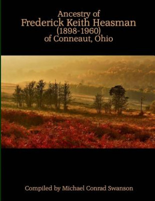 Book Ancestry of Frederick Keith Heasman (1898-1960) of Conneaut, Ohio Michael Conrad Swanson