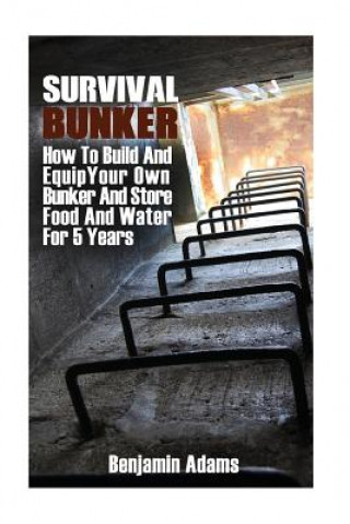 Könyv Survival Bunker: How To Build And Equip Your Own Bunker And Store Food And Water For 5 Years Benjamin Adams