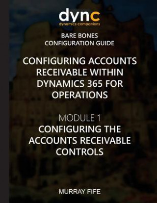 Book Configuring Accounts Receivable within Dynamics 365 for Operations: Module 1: Configuring the Accounts Receivable Controls Murray Fife