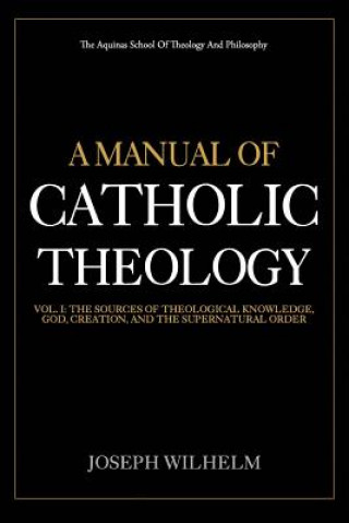 Book A Manual Of Catholic Theology: The Sources of Theological Knowledge, God, And The Supernatural Order Joseph Wilhelm