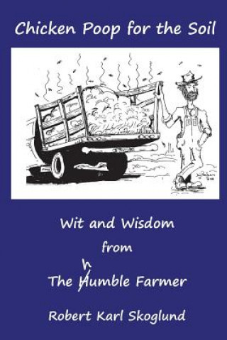 Книга Chicken Poop for the Soil: Wit and Wisdom from the humble Farmer Robert Karl Skoglund