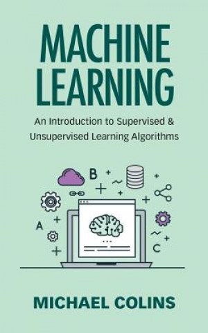 Książka Machine Learning: An Introduction To Supervised & Unsupervised Learning Algorithms Michael Colins