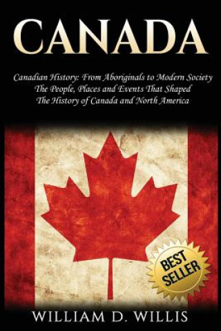 Buch Canada: Canadian History: From Aboriginals to Modern Society - The People, Places and Events That Shaped the History of Canada William D Willis