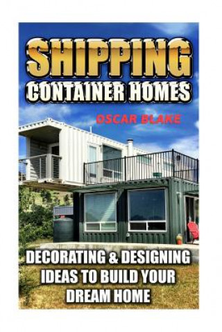 Книга Shipping Container Homes: Decorating & Designing Ideas To Build Your Dream Home Oscar Blake