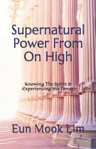 Kniha Supernatural Power From On High: Knowing The Spirit & Experiencing His Power Eun Mook Lim