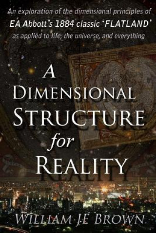 Buch A Dimensional Structure for Reality: An Exploration of the Dimensional Principles of EA Abbott's 1884 Classic 'flatland' - As Applied to Life, the Uni William Je Brown