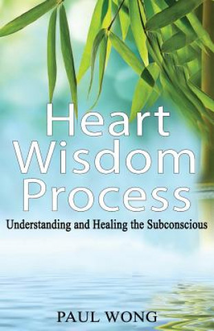 Könyv Heart Wisdom Process: Understanding and healing the subconscious Paul P Wong
