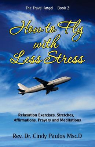 Książka How to Fly with Less Stress: Stretches, Relaxation Techniques, Affirmations, Prayers and Meditations Rev Cindy Paulos