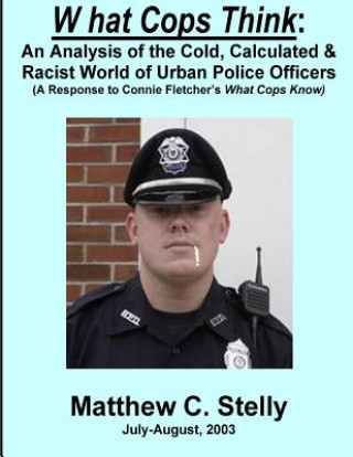 Knjiga What Cops Know: An Analysis of the Cold, Calculated & Racist World of Urban Police Officers (A Response to Connie Fletcher's What Cops Matthew C Stelly