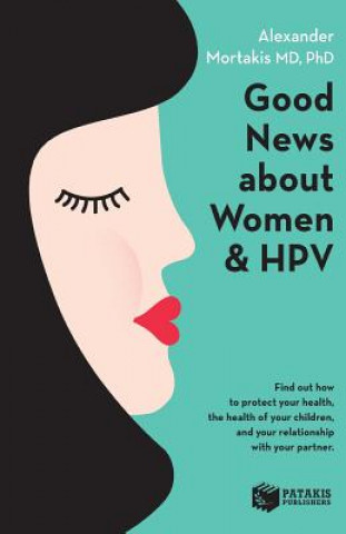 Kniha Good News about Women and Hpv: How to Protect Your Health, the Health of Your Children, and Your Relationship with Your Partner. Ph Dr Alexander Mortakis MD