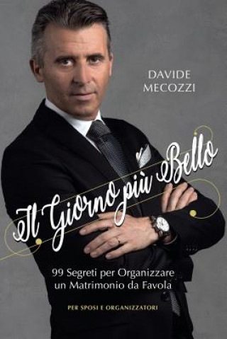 Kniha Il Giorno piu' Bello: 99 Segreti per Organizzare un Matrimonio da Favola - per Sposi e Organizzatori Davide Mecozzi