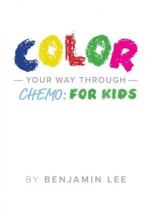Könyv Color Your Way Through Chemo: For Kids: Keeping A Positive Mindset Through Chemo Benjamin N Lee