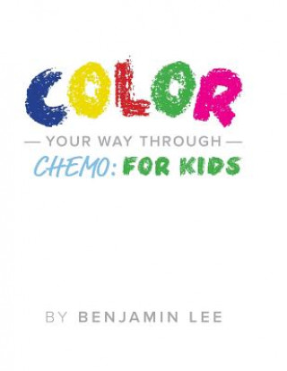 Book Color Your Way Through Chemo: For Kids: Keeping A Positive Mindset Through Chemo Benjamin N Lee