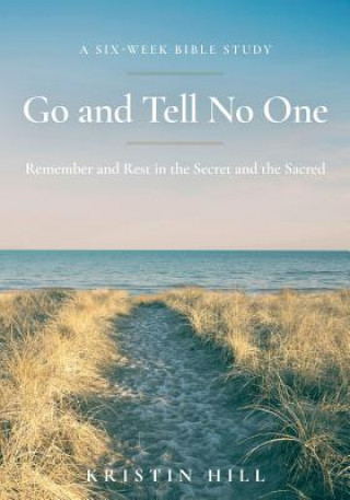 Könyv Go and Tell No One: Remember and Rest in the Secret and the Sacred Kristin Hill