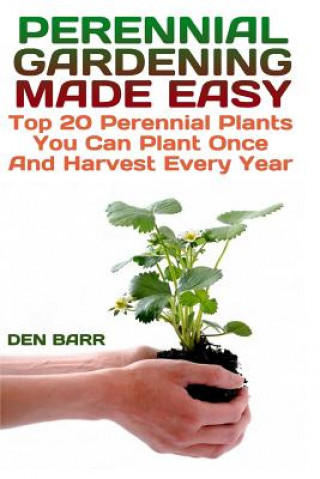 Carte Perennial Gardening Made Easy: Top 20 Perennial Plants You Can Plant Once And Harvest Every Year Den Barr