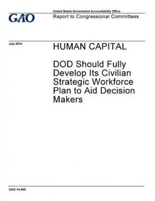 Książka Human capital: DOD should fully develop its civilian strategic workforce plan to aid decision makers: report to Congressional committ U S Government Accountability Office