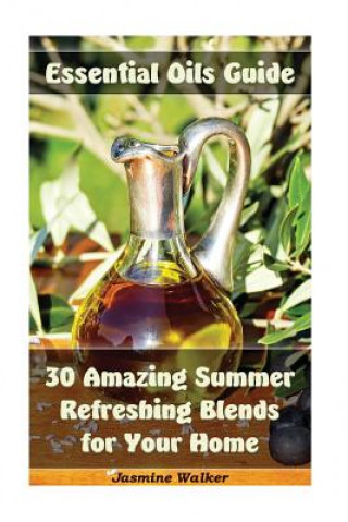 Knjiga Essential Oils Guide: 30 Amazing Summer Refreshing Blends for Your Home: (Essential Oils, Diffuser Blends, Aromatherapy) Jasmine Walker