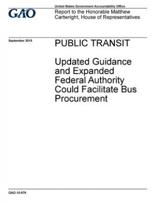 Carte Public transit, updated guidance and expanded federal authority could facilitate bus procurement: report to the Honorable Matthew Cartwright, House of U S Government Accountability Office