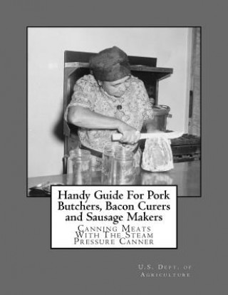 Carte Handy Guide For Pork Butchers, Bacon Curers and Sausage Makers: Canning Meats With The Steam Pressure Canner U S Dept Of Agriculture