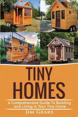Kniha Tiny Homes: Build your Tiny Home, Live Off Grid in your Tiny house today, become a minamilist and travel in your micro shelter! Wi Jim Gears