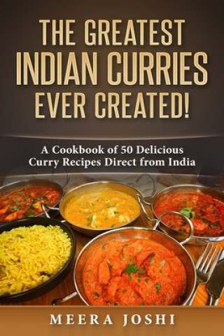 Könyv The Greatest Indian Curries Ever Created!: A Cookbook of 50 Delicious Curry Recipes Direct from India Meera Joshi