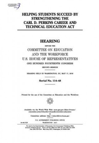 Kniha Helping students succeed by strengthening the Carl D. Perkins Career and Technical Education Act: hearing before the Committee on Education and the Wo United States Congress